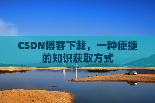 CSDN博客下载，一种便捷的知识获取方式
